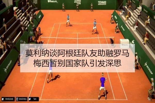 莫利纳谈阿根廷队友助融罗马 梅西暂别国家队引发深思 - ANBOSPORT